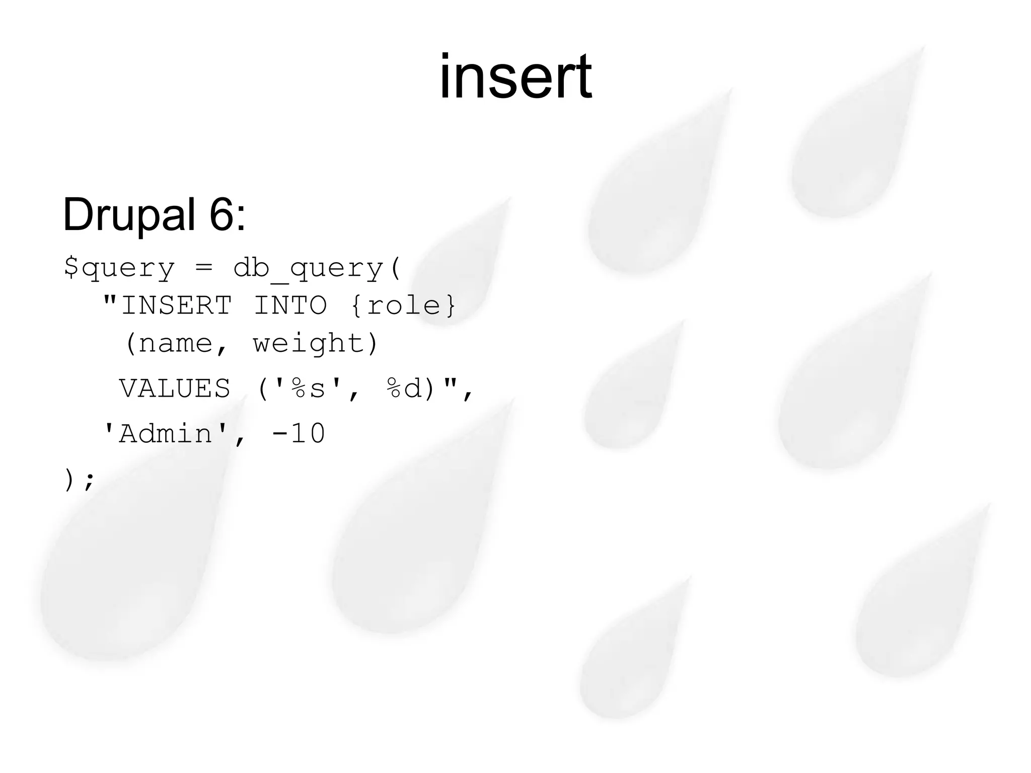 insert

Drupal 6:
$query = db_query(
   "INSERT INTO {role}
    (name, weight)
    VALUES ('%s', %d)",
   'Admin', -10
);
 