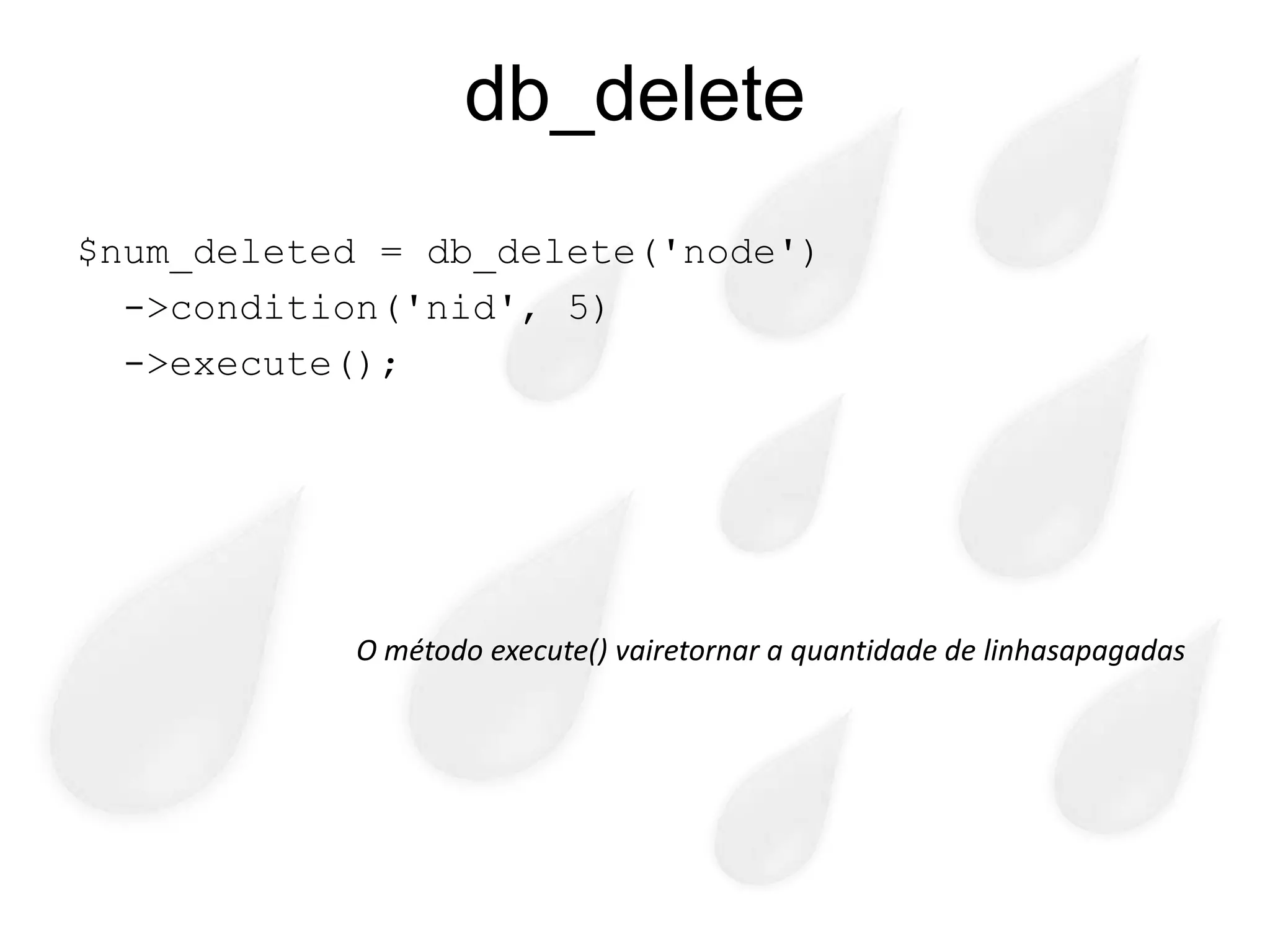 db_delete
$num_deleted = db_delete('node')
  ->condition('nid', 5)
  ->execute();




           O método execute() vairetornar a quantidade de linhasapagadas
 