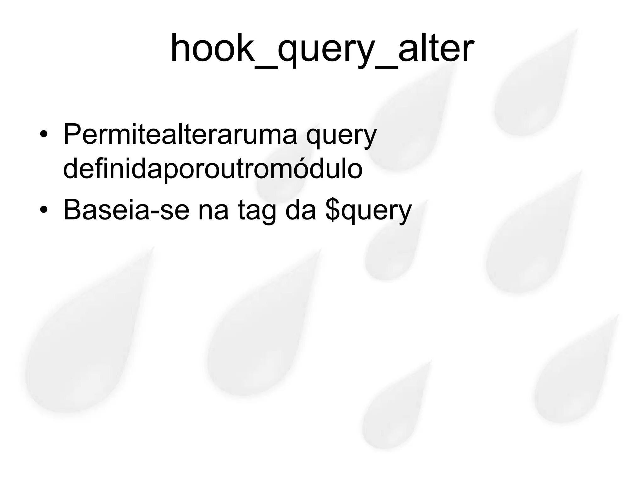 hook_query_alter

• Permitealteraruma query
  definidaporoutromódulo
• Baseia-se na tag da $query
 