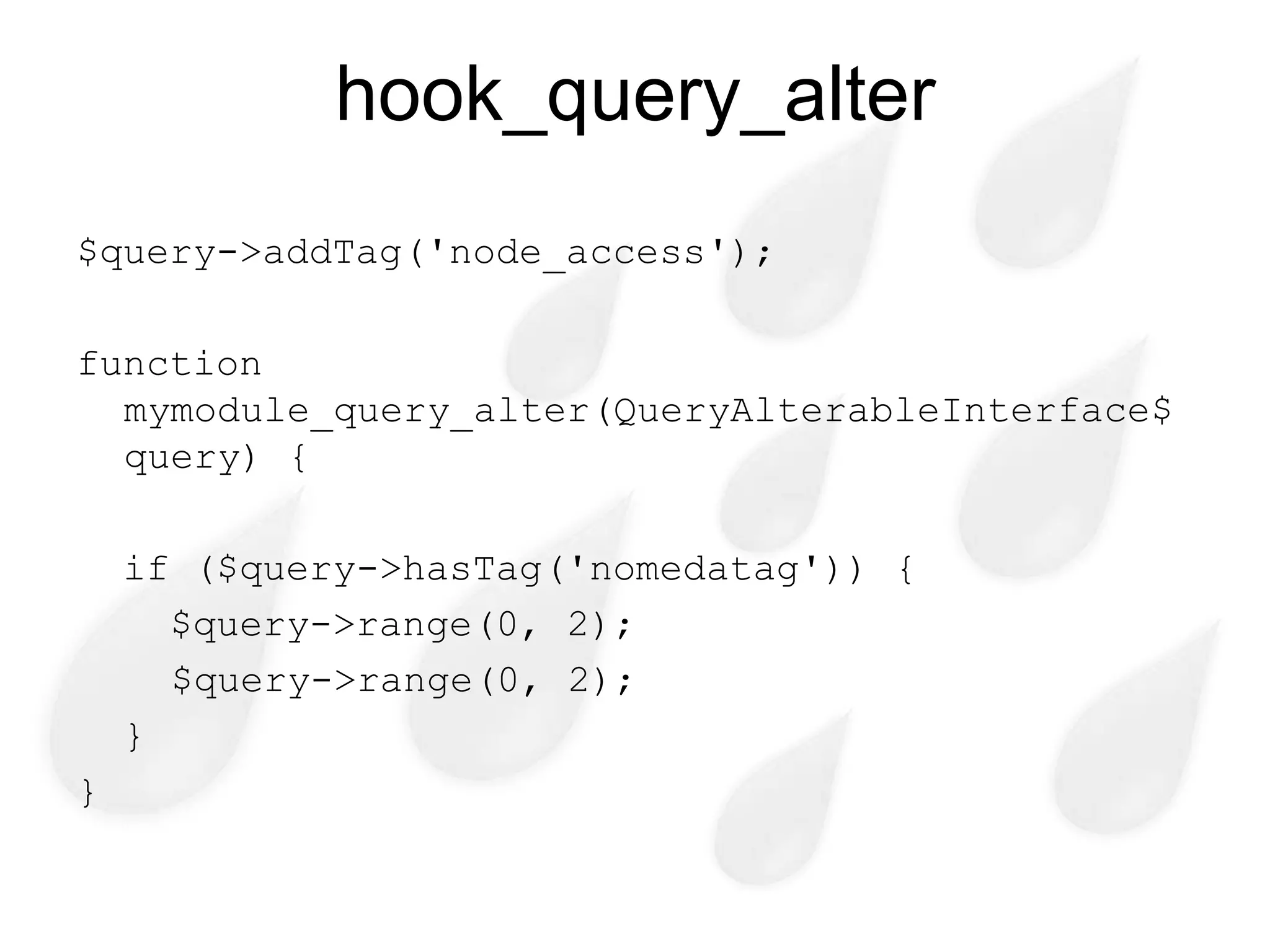 hook_query_alter
$query->addTag('node_access');

function
  mymodule_query_alter(QueryAlterableInterface$
  query) {

    if ($query->hasTag('nomedatag')) {
      $query->range(0, 2);
      $query->range(0, 2);
    }
}
 