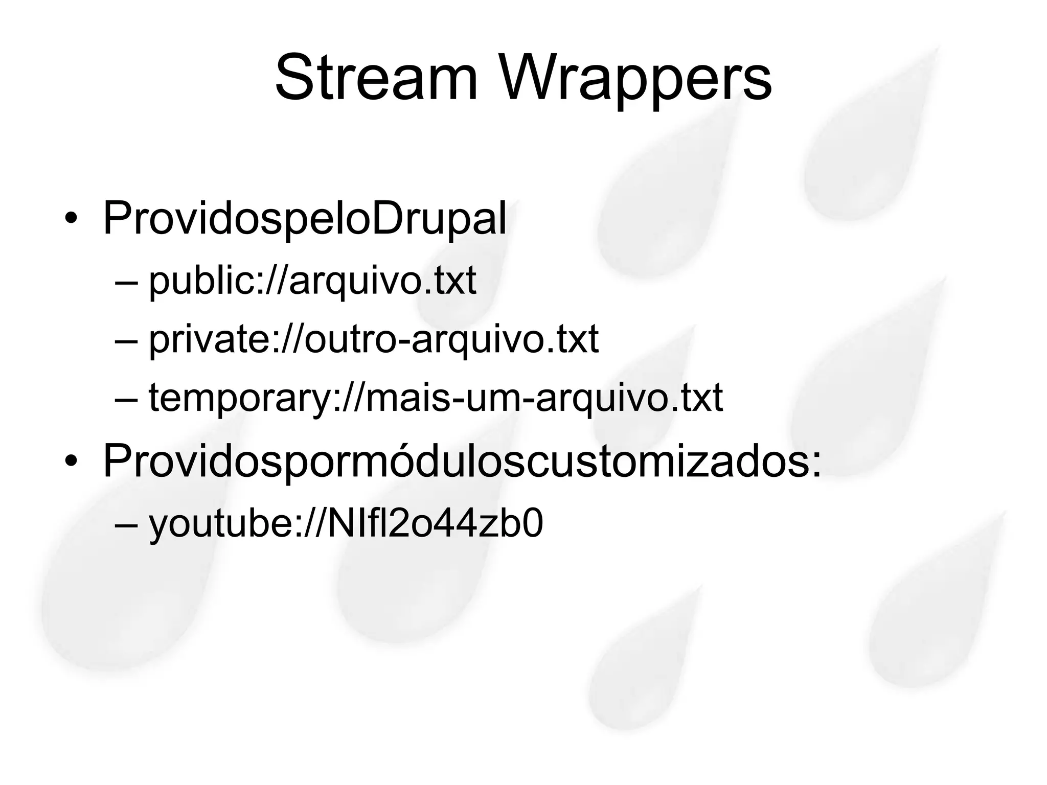 Stream Wrappers

• ProvidospeloDrupal
  – public://arquivo.txt
  – private://outro-arquivo.txt
  – temporary://mais-um-arquivo.txt
• Providospormóduloscustomizados:
  – youtube://NIfl2o44zb0
 