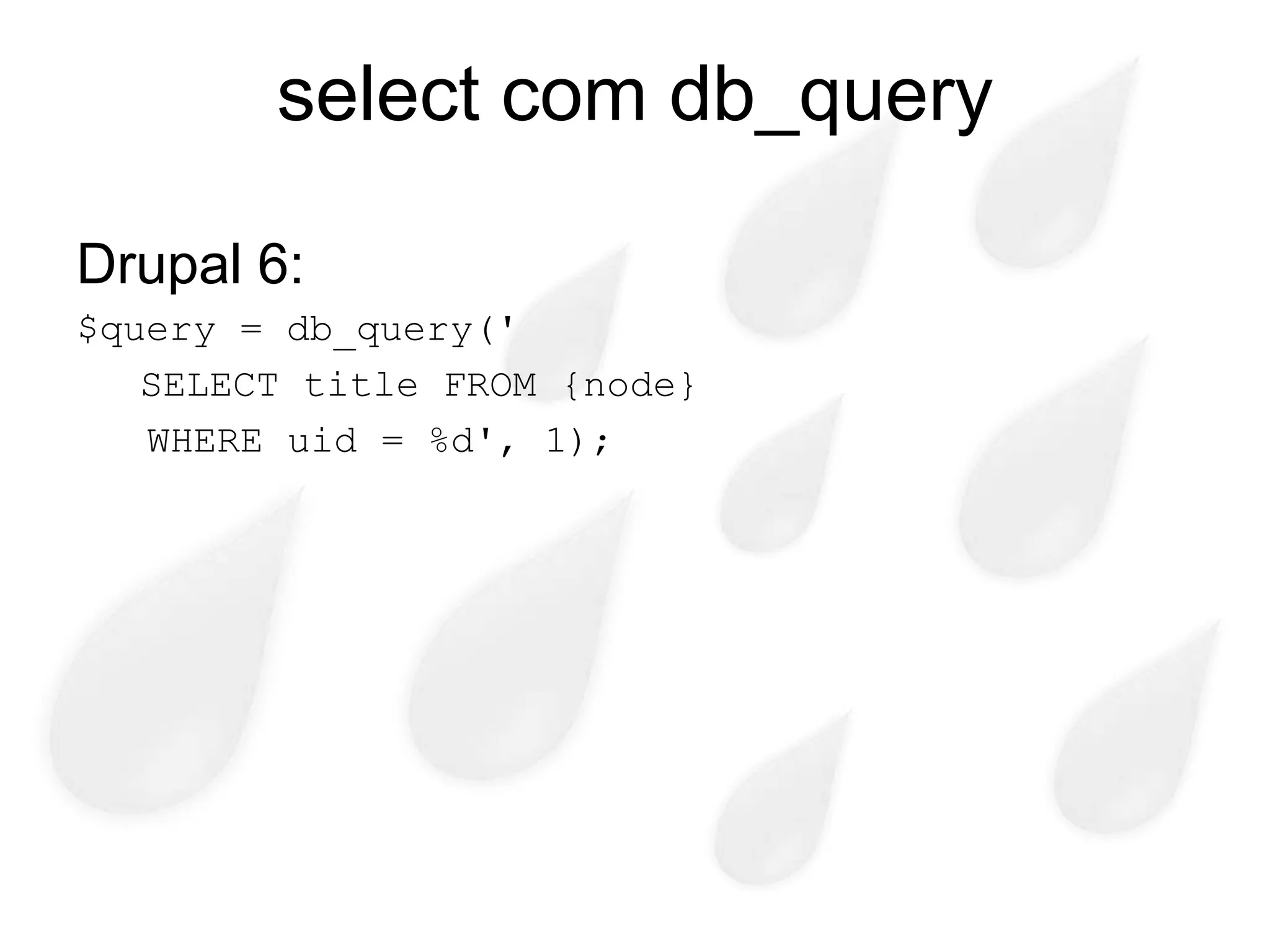 select com db_query

Drupal 6:
$query = db_query('
   SELECT title FROM {node}
   WHERE uid = %d', 1);
 