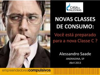 1
NOVAS CLASSES
DE CONSUMO:
Você está preparado
para a nova Classe C ?
Alessandro Saade
ANDRADINA, SP
Abril 2013
 