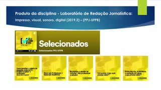 Produto da disciplina - Laboratório de Redação Jornalística:
Impresso, visual, sonoro, digital (2019.2) – (PPJ-UFPB)
 