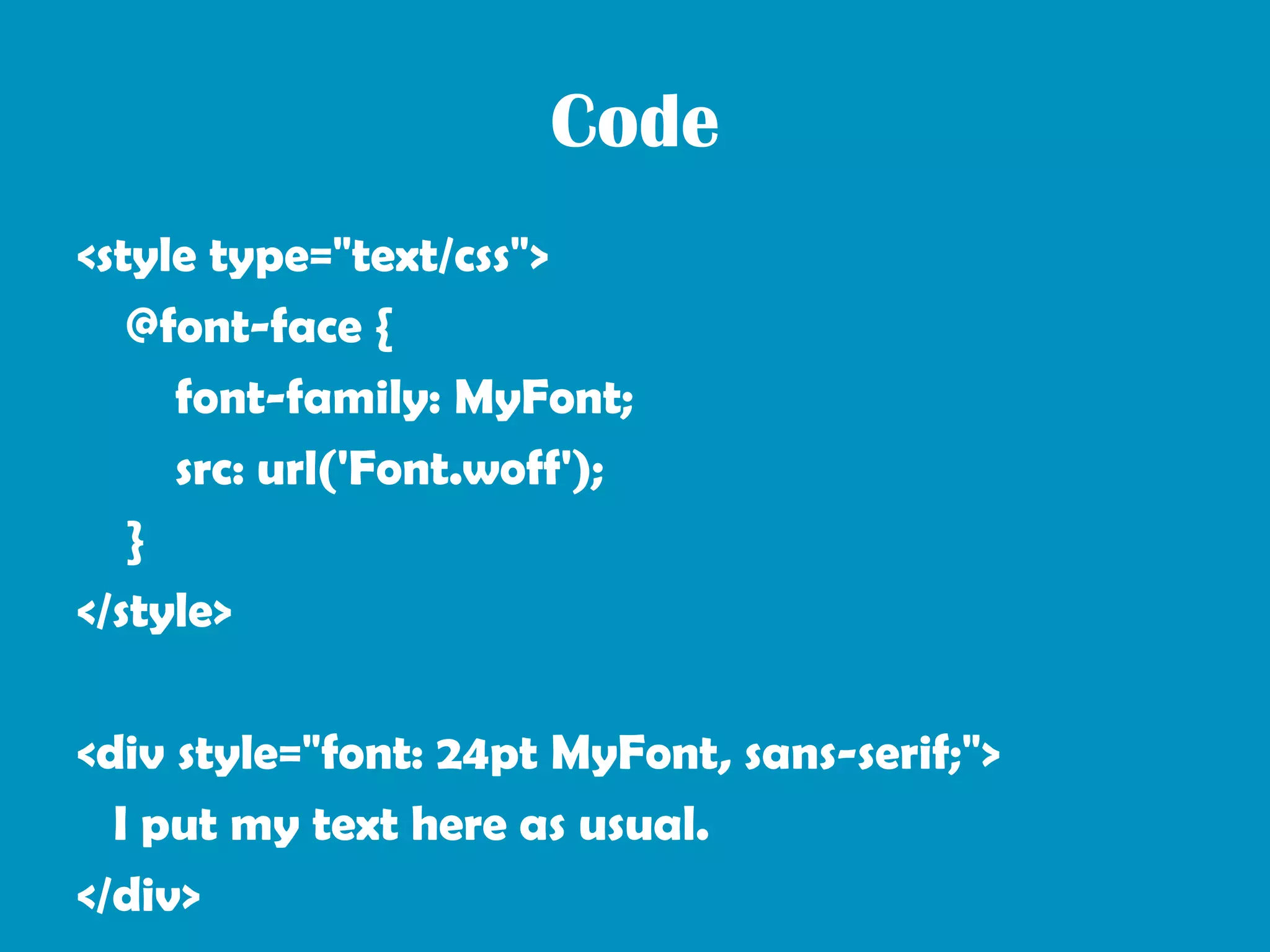 Code
<style type="text/css">
   @font-face {
     font-family: MyFont;
     src: url('Font.woff');
   }
</style>

<div style="font: 24pt MyFont, sans-serif;">
  I put my text here as usual.
</div>
 