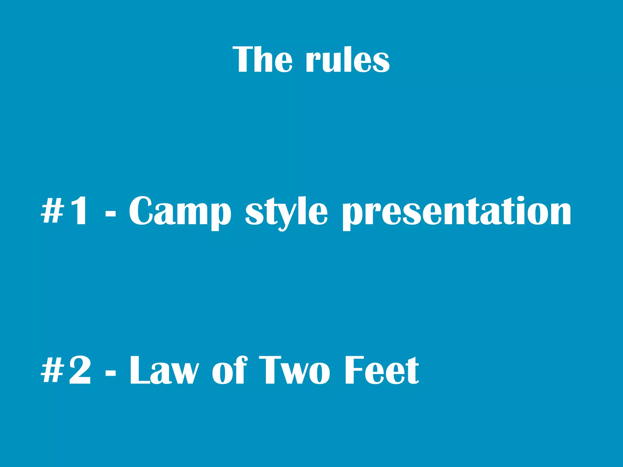 The rules



#1 - Camp style presentation


#2 - Law of Two Feet
 