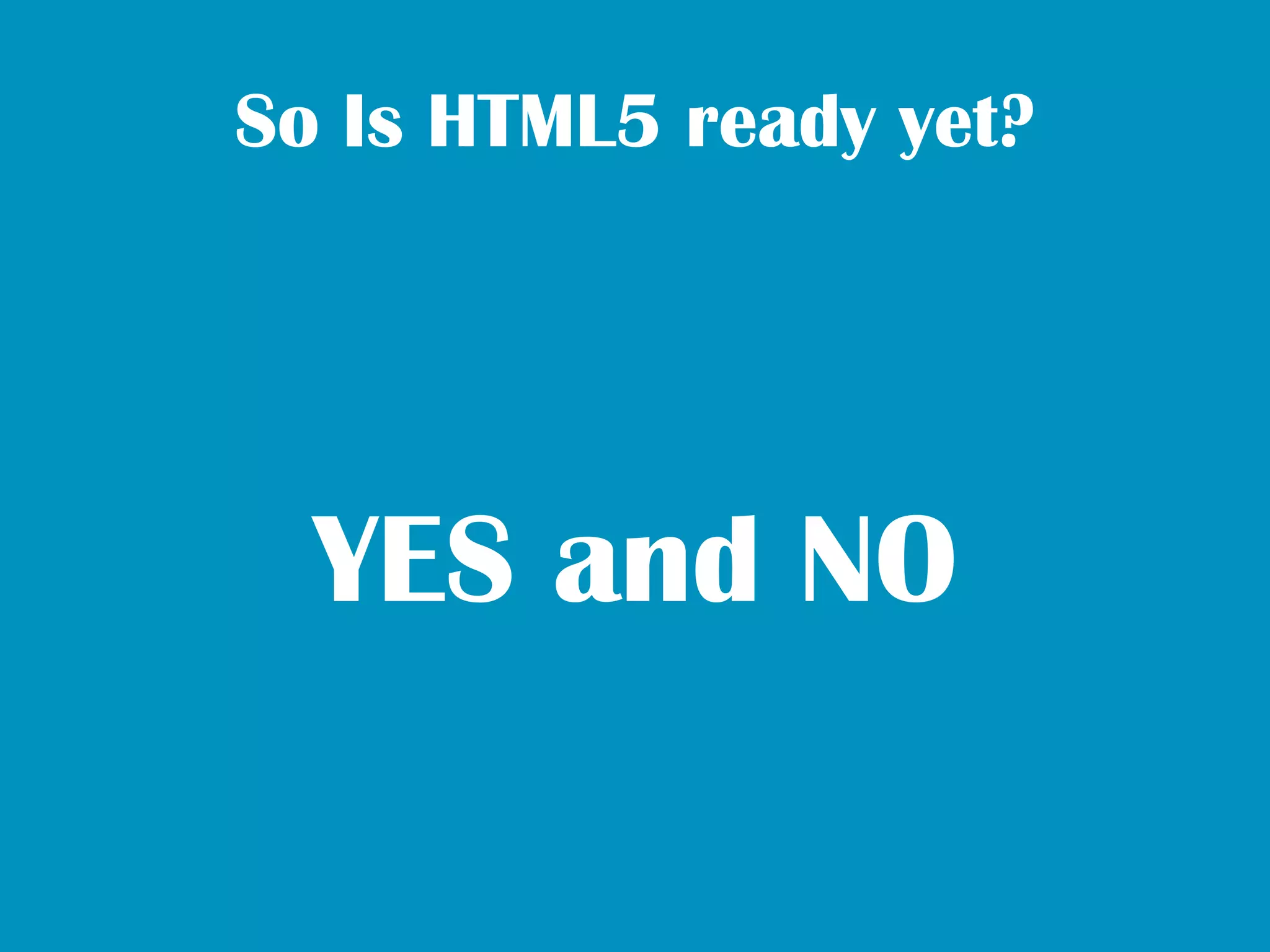 So Is HTML5 ready yet?




  YES and NO
 