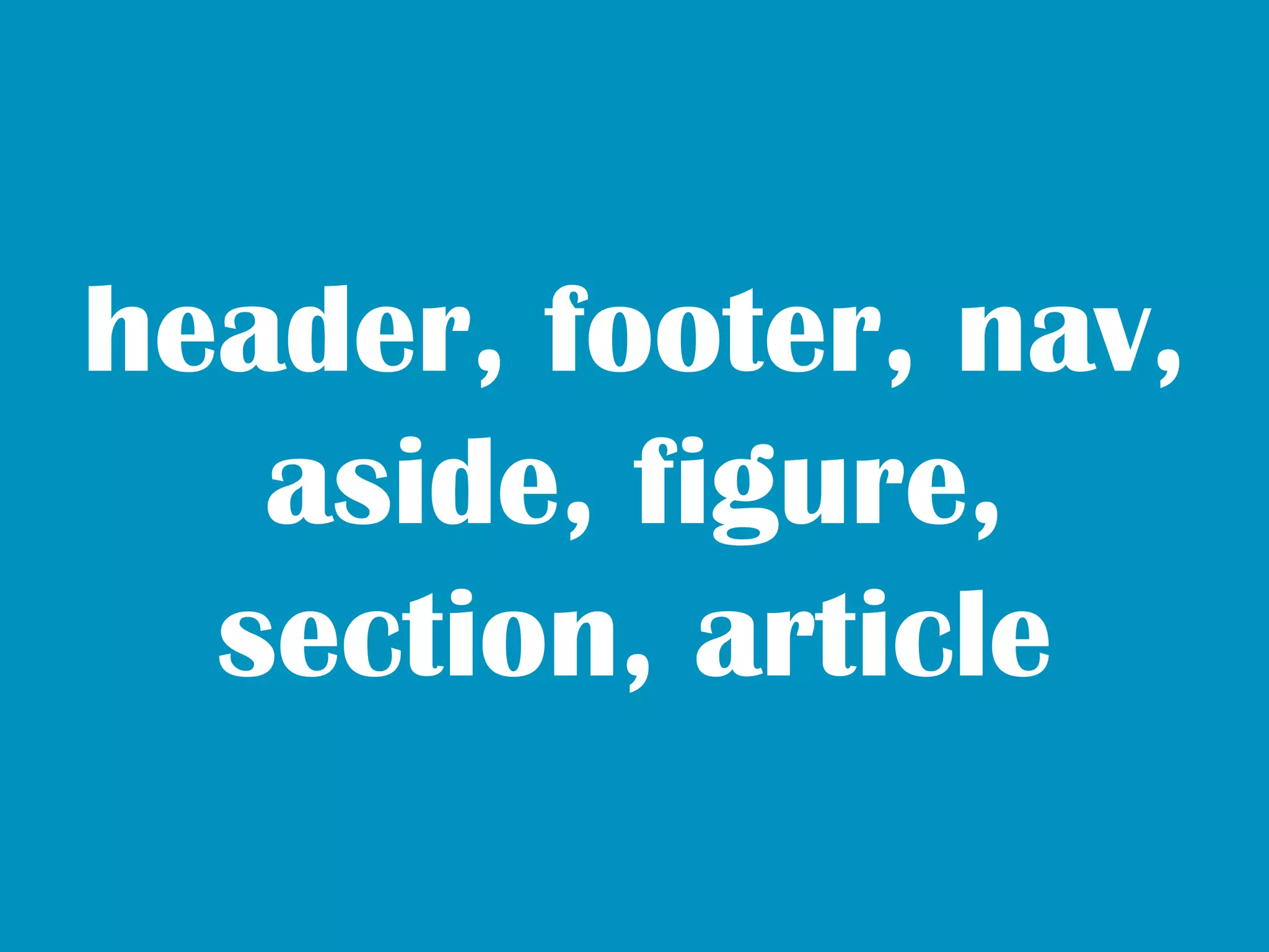 header, footer, nav,
   aside, figure,
  section, article
 