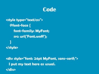 Code
<style type="text/css">
   @font-face {
     font-family: MyFont;
     src: url('Font.woff');
   }
</style>

<div style="font: 24pt MyFont, sans-serif;">
  I put my text here as usual.
</div>
 