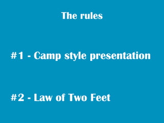 The rules



#1 - Camp style presentation


#2 - Law of Two Feet
 