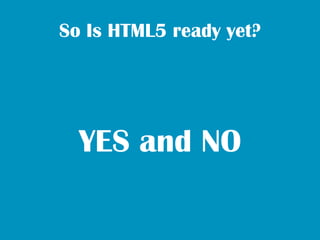 So Is HTML5 ready yet?




  YES and NO
 