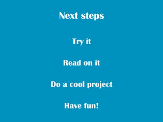 Next steps

     Try it

   Read on it

Do a cool project

   Have fun!
 