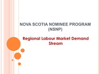 NOVA SCOTIA NOMINEE PROGRAM
(NSNP)
Regional Labour Market Demand
Stream
 