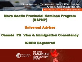 Nova Scotia Provincial Nominee Program
(NSPNP)
Universal Adviser
Canada PR Visa & Immigration Consutancy
ICCRC Regstered
 