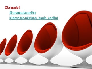 Obrigada!
  @anapaulacoelho
  slideshare.net/ana_paula_coelho
 