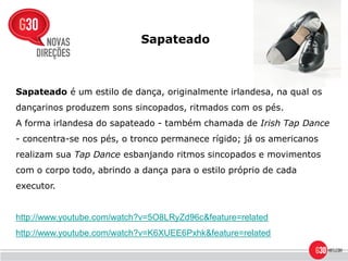 Sapateado



Sapateado é um estilo de dança, originalmente irlandesa, na qual os
dançarinos produzem sons sincopados, ritmados com os pés.
A forma irlandesa do sapateado - também chamada de Irish Tap Dance
- concentra-se nos pés, o tronco permanece rígido; já os americanos
realizam sua Tap Dance esbanjando ritmos sincopados e movimentos
com o corpo todo, abrindo a dança para o estilo próprio de cada
executor.


http://www.youtube.com/watch?v=5O8LRyZd96c&feature=related
http://www.youtube.com/watch?v=K6XUEE6Pxhk&feature=related
 
