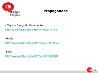 Propagandas



- Tigre – Dança do Vazamento
http://www.youtube.com/watch?v=Vpz5n_aTto8


-Honda
http://www.youtube.com/watch?v=DAFJ9dyY6Qw


-Ballet
http://www.youtube.com/watch?v=x-CFw0gFjUQ
 