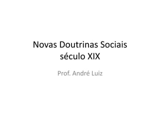 Novas Doutrinas Sociais
século XIX
Prof. André Luiz
 