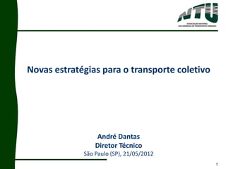 1
Novas estratégias para o transporte coletivo
André Dantas
Diretor Técnico
São Paulo (SP), 21/05/2012
 