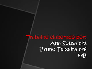 Trabalho elaborado por:Ana Sousa nº2Bruno Teixeira nº68ºB
