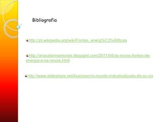 Bibliografiahttp://pt.wikipedia.org/wiki/Fontes_energ%C3%A9ticashttp://anacatarinamorais.blogspot.com/2011/04/as-novas-fontes-de-energia-e-os-novos.htmlhttp://www.slideshare.net/lisaocean/o-mundo-industrializado-do-sc-xix