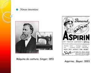 Novos inventos:Máquina de costura; Singer; 1851Aspirina ; Bayer; 1893 