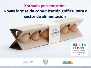 Xornada presentación: 
Novas formas de comunicación gráfica para o 
sector da alimentación 
 