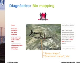 Diagnóstico: Bio mapping




                    “Stress Maps”,
                    “Emotional maps”, etc.

Renata Lajas                      Lisboa | Dezembro 2008
 