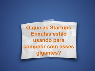 O que as Startups
Enxutas estão
usando para
competir com esses
gigantes?
 
