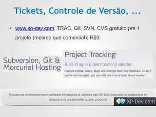 Tickets, Controle de Versão, ...
• www.xp-dev.com: TRAC, Git, SVN, CVS gratuito pra 1
projeto (mesmo que comercial): R$0.
 