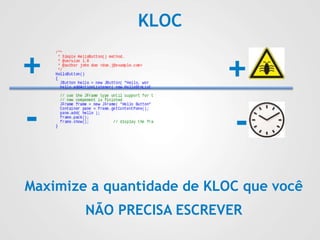 KLOC
Maximize a quantidade de KLOC que você
NÃO PRECISA ESCREVER
+ +
- -
 