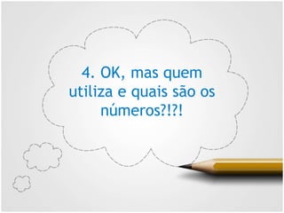 4. OK, mas quem
utiliza e quais são os
números?!?!
 