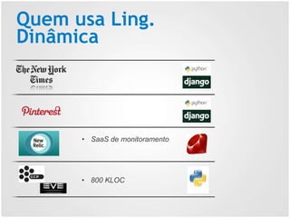 Quem usa Ling.
Dinâmica
• SaaS de monitoramento
• 800 KLOC
 