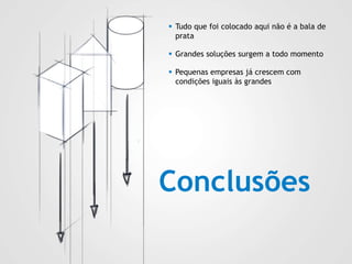 Conclusões
 Tudo que foi colocado aqui não é a bala de
prata
 Grandes soluções surgem a todo momento
 Pequenas empresas já crescem com
condições iguais às grandes
 