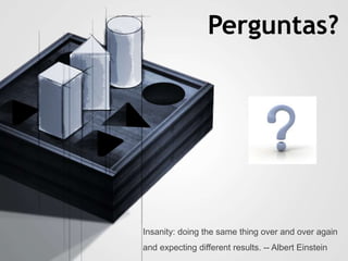 Perguntas?
Insanity: doing the same thing over and over again
and expecting different results. -- Albert Einstein
 