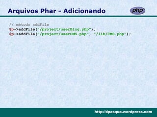 Arquivos Phar - Adicionando

// método addFile
$p->addFile("/project/userBlog.php");
$p->addFile("/project/userCMS.php", "/lib/CMS.php");




                                    http://dpasqua.wordpress.com
 