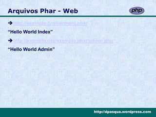 Arquivos Phar - Web
http://exemplo.org/exemplo.phar
“Hello World Index”
http://exemplo.org/exemplo.phar/admin.php
“Hello World Admin”




                                   http://dpasqua.wordpress.com
 