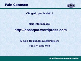 Fale Conosco

            Obrigado por Assistir !



               Mais informações:

    http://dpasqua.wordpress.com

        E-mail: douglas.pasqua@gmail.com

               Fone: 11 9236-4184




                                http://dpasqua.wordpress.com
 