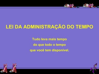LEI DA ADMINISTRAÇÃO DO TEMPO Tudo leva mais tempo do que todo o tempo que você tem disponível. 
