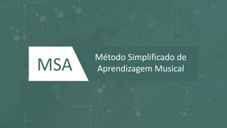 MSA
Método Simplificado de
Aprendizagem Musical
 