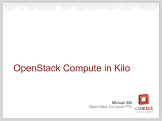 OpenStack Compute in Kilo 
Michael Still 
OpenStack Compute PTL 
 