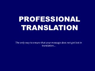 PROFESSIONAL
  TRANSLATION
The only way to ensure that your message does not get lost in
                        translation...
 