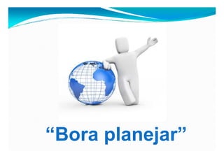 “Bora planejar”
 