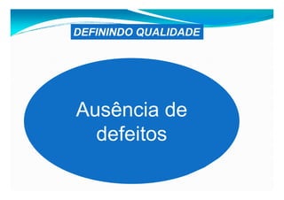 DEFININDO QUALIDADE




Ausência de
  defeitos
 