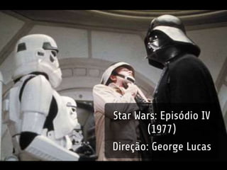 Star Wars: Episódio IV 
(1977) 
Direção: George Lucas 
 
