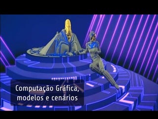 Computação Gráfica, 
modelos e cenários 
 