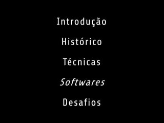 Introdução 
Histórico 
Técnicas 
Softwares 
Desafios 
 