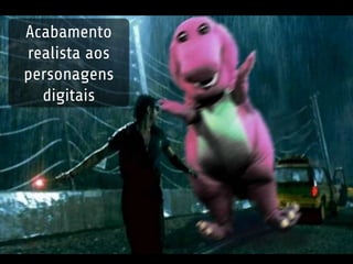 Acabamento 
realista aos 
personagens 
digitais 
 