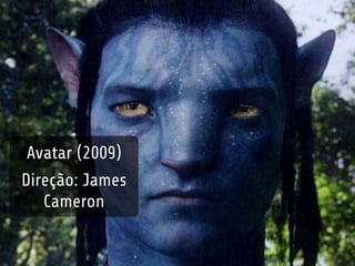 Avatar (2009) 
Direção: James 
Cameron 
 