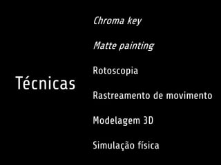 Chroma key 
Matte painting 
Rotoscopia 
Rastreamento de movimento 
Modelagem 3D 
Simulação física 
Técnicas 
 